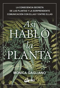 Así habló la planta : la consciencia secreta de las plantas y la sorprendente comunicación con ellas y entre ellas - Gagliano, Monica