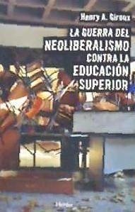 La guerra del neoliberalismo contra la educación superior - Giroux, Henry; Giroux, Henry A.