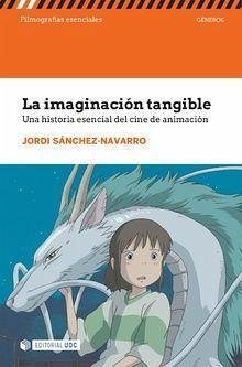 La imaginación tangible : una historia esencial del cine de animación - Sánchez Navarro, Jordi