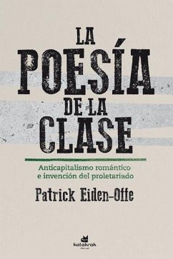 Cover La poesía de la clase : anticapitalismo romántico e invención de la clase obrera