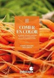 Comer en color : 101 recetas sencillas y sabrosas de la cocina Zuhaizpe para recuperar y mantener tu salud - Bizkarra, Karmelo; Arroyo García-Abad, Julio