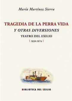 Tragedia de la perra vida y otras diversiones : teatro del exilio (1939-1974) - Martínez Sierra, María; Aguilera Sastre, Juan (); Lizárraga Vizcarra, Isabel