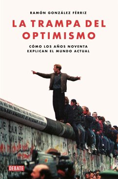 La trampa del optimismo : cómo los años noventa explican el mundo actual - González Férriz, Ramón