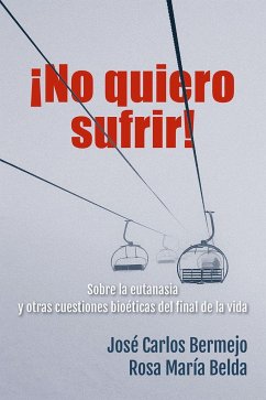 ¡No quiero sufrir! : sobre la eutanasia y otras cuestiones bioéticas del final de la vida - Bermejo, José Carlos; Belda, Rosa María