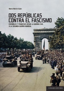 Dos repúblicas contra el fascismo : españoles y franceses desde la Guerra Civil a la Segunda Guerra Mundial - Martín Gijón, Mario