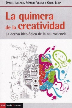La quimera de la creatividad : la deriva ideológica de la neurociencia - Inglada Carratalà, Daniel; Villar Pujol, Manuel; Leira Berenguer, Oriol La quimera de la creatividad : la deriva ideológica de la neurociencia - Inglada Carratalà, Daniel; Villar Pujol, Manuel; Leira Berenguer, Oriol