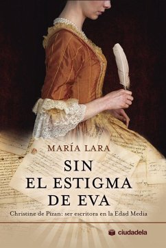 Sin el estigma de Eva : Christine de Pizan : ser escritora en la Edad Media - Lara Martínez, María