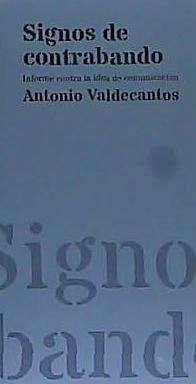 Signos de contrabando : informe contra la idea de comunicación - Valdecantos Alcaide, Antonio