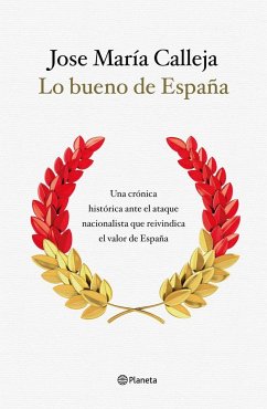 Lo bueno de España : una crónica histórica ante el ataque nacionalista que reivindica el valor de España - Calleja, José María