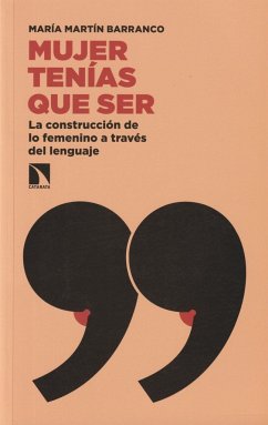 Mujer tenías que ser : la construcción de lo femenino a través del lenguaje - Martín Barranco, María