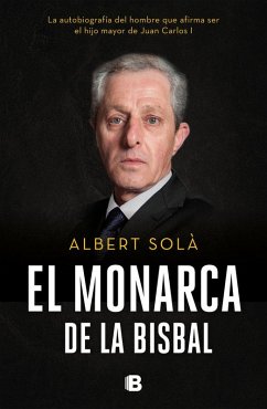 El monarca de La Bisbal : la autobiografía del hombre que afirma ser el hijo mayor de Juan Carlos I - Solà, Albert