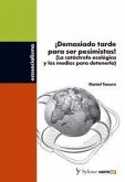 ¡Demasiado tarde para ser pesimistas! : la catástrofe ecológica y los medios para detenerla