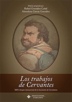 Los trabajos de Cervantes : XIII Coloquio Internacional de la Asociación de Cervantistas : Argamasilla de Alba, 23-25 noviembre de 2017 - Asociación de Cervantistas. Coloquio Internacional