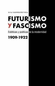 Futurismo y fascismo : estéticas y poéticas de la modernidad - Aurrekoetxea Jiménez, Aitor