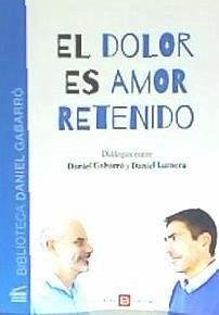 El dolor es amor retenido : diálogos entre Daniel Gabarró y Daniel Lumera - Gabarró Berbegal, Daniel; Lumera, Daniel