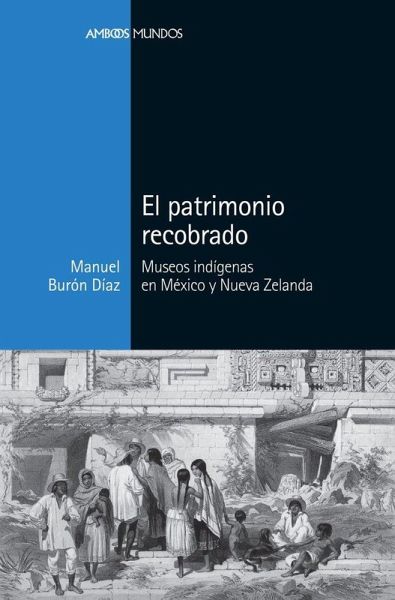 El patrimonio recobrado : museos indígenas en México y Nueva Zelanda El patrimonio recobrado : museos indígenas en México y Nueva Zelanda