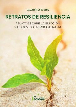 Retratos de resiliencia : relatos sobre la emoción y el cambio en psicoterapia - Escudero Carranza, Valentín
