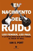 El nacimiento del ruido : Leo Fender, Les Paul y la rivalidad que dio forma al rock'n'roll