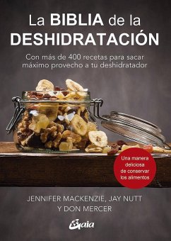 La biblia de la deshidratación : con más de 400 recetas para sacar máximo provecho a tu deshidratador - Mackenzie, Jennifer; Nutt, Jay; Mercer, Don