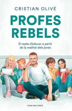 Profes rebels : el repte d'educar a partir de la realitat dels joves - Olivé Peñas, Cristian