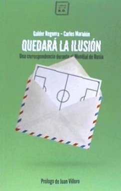 Quedará la ilusión : una correspondencia durante el Mundial de Rusia - Marañón Canal, Carlos; Marañón, Carlos; Reguera Olabarri, Galder; Villoro, Juan