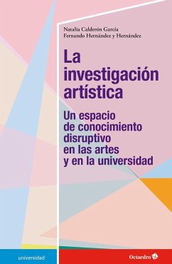 La investigación artística : un espacio de conocimiento disruptivo en las artes y en la universidad - Calderón García, Natalia; Hernández, Fernando
