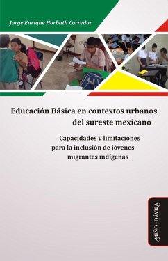Educación básica en contextos urbanos del sureste mexicano : capacidades y limitaciones para la inclusión de jóvenes migrantes indígenas - Horbath Corredor, Jorge Enrique . . . [et al.
