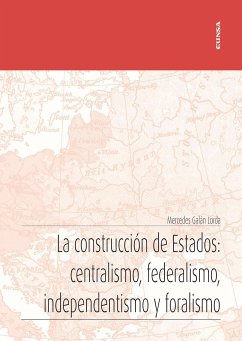 La construcción de Estados : centralismo, federalismo, independentismo y foralismo - Galán Lorda, Mercedes