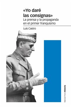 Yo daré las consignas : la prensa y la propaganda en el primer franquismo - Castro Berrojo, Luis