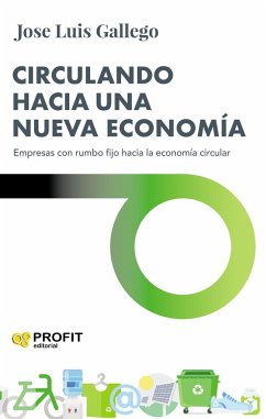 Circulando hacia una nueva economía : empresas con rumbo fijo hacia la economía circular - Gallego García, José Luis