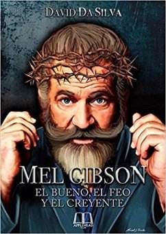 Mel Gibson : el bueno, el feo y el creyente - Da Silva, David
