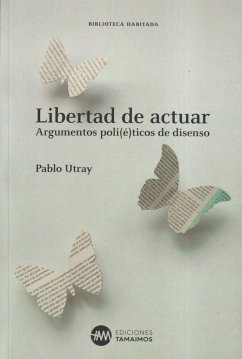 Libertad de actuar : argumentos poli(é)ticos de disenso - Utray, Pablo