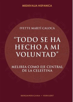 Todo se ha hecho a mi voluntad : Melibea como eje central de La Celestina - Martí Caloca, Ivette M.