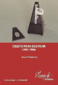 Objeto para destruir, 1981-1986 - Javier Dámaso; Vicente Blanco, Dámaso Javier