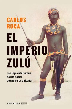 El imperio zulú : el sangriento final de una nación de guerreros - Roca, Carlos