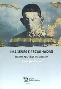 Imágenes descarnadas : cuerpo, política e imaginación - Silva Echeto, Víctor M.