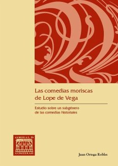 Las comedias moriscas de Lope de Vega : estudio sobre un subgénero de las comedias historiales - Ortega Robles, Juan