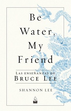 Cover Be water, my friend : las enseñanzas de Bruce Lee