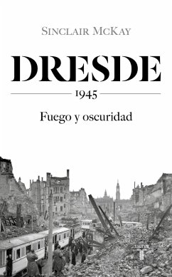Dresde : 1945 : fuego y oscuridad - McKay, Sinclair
