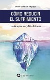 Cómo reducir el sufrimiento: con Aceptación y Mindfulness Cómo reducir el sufrimiento: con Aceptación y Mindfulness