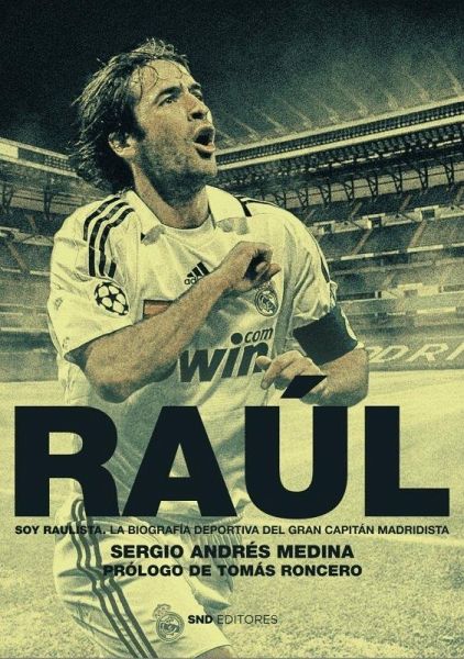 Raúl : soy raulista : la biografía deportiva del gran capitán blanco Raúl : soy raulista : la biografía deportiva del gran capitán blanco