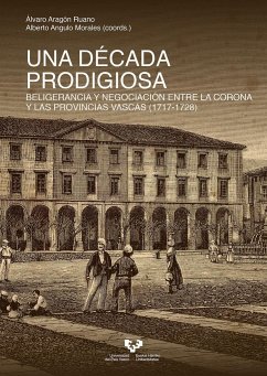 Una década prodigiosa : beligerancia y negociación entre la Corona y las provincias vascas, 1717-1728 - Angulo Morales, Alberto; Aragón Ruano, Álvaro