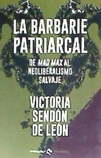 La barbarie patriarcal : de Mad Max al neoliberalismo salvaje - Sendón de León, Victoria