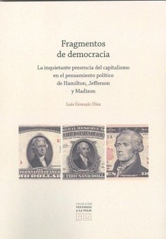 Fragmentos de democracia : la inquietante presencia del capitalismo en el pensamiento político de Hamilton, Jefferson y Madison - Díez Álvarez, Luis Gonzalo