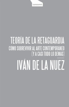 Teoría de la retaguardia : cómo sobrevivir al arte contemporáneo : y a casi todo lo demás - Nuez, Iván de la