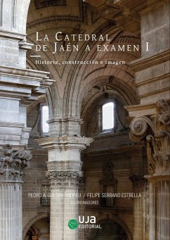 La catedral de Jaén a examen I : historia, construcción e imagen - Galera Andreu, Pedro A.; Rabasa Díaz, Enrique; Moreno Mendoza, Arsenio; López Calvo, José; Serrano Estrella, Felipe; Guerrero López, Salvador; Natividad Vivó, Pau