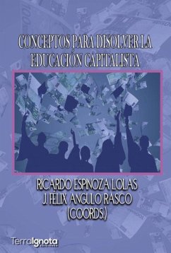 Conceptos para disolver la educación capitalista - Angulo Rasco, J. Félix; Espinoza Lolas, Ricardo A.