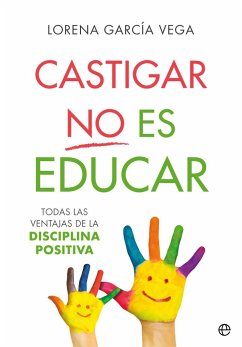 Castigar no es educar : todas las ventajas de la disciplina positiva - García Vega, Lorena