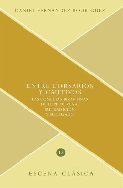 Entre corsarios y cautivos : las comedias bizantinas de Lope de Vega, su tradición y su legado - Fernández Rodríguez, Daniel