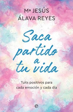 Saca partido a tu vida : tuits positivos para cada emoción y cada día - Álava Reyes, María Jesús